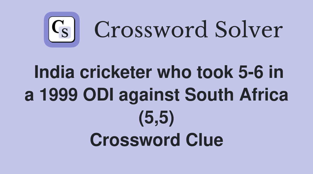 India cricketer who took 5-6 in a 1999 ODI against South Africa (5,5) Crossword Clue