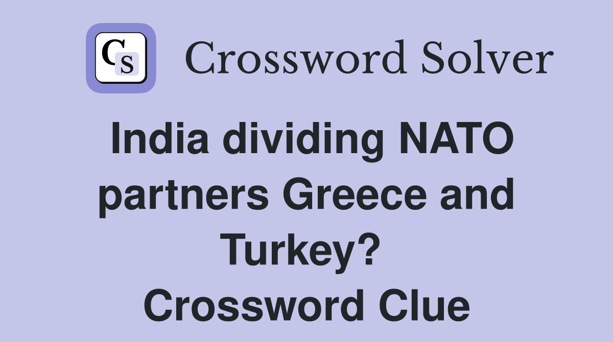 India dividing NATO partners Greece and Turkey?  Crossword Clue