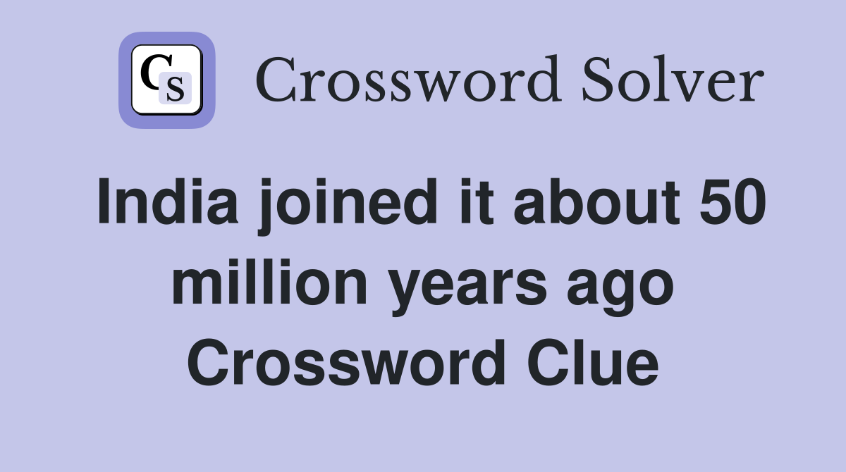 India joined it about 50 million years ago Crossword Clue