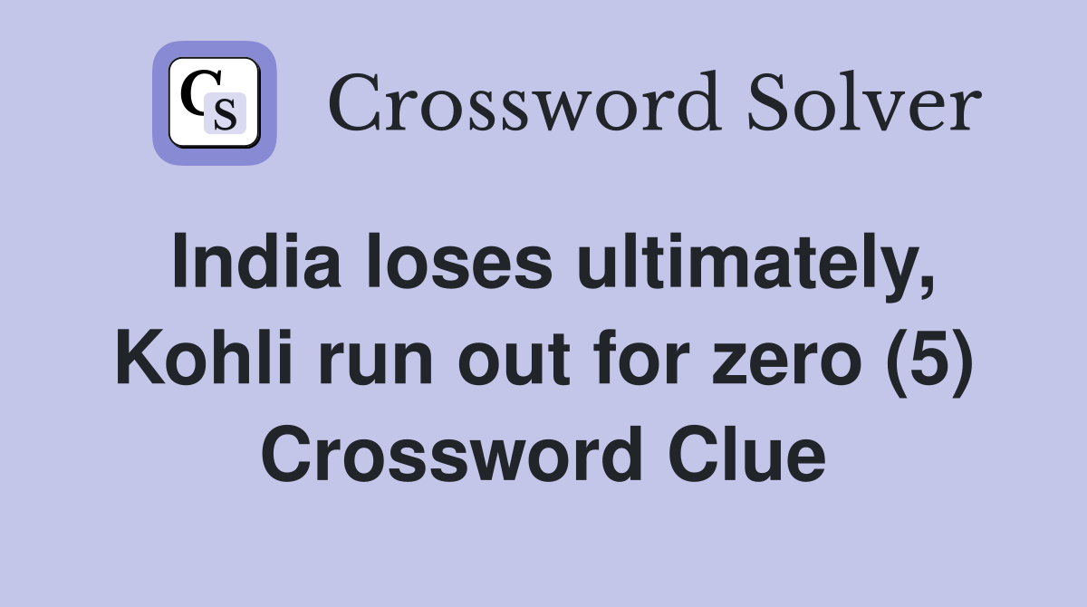 India loses ultimately, Kohli run out for zero (5) Crossword Clue