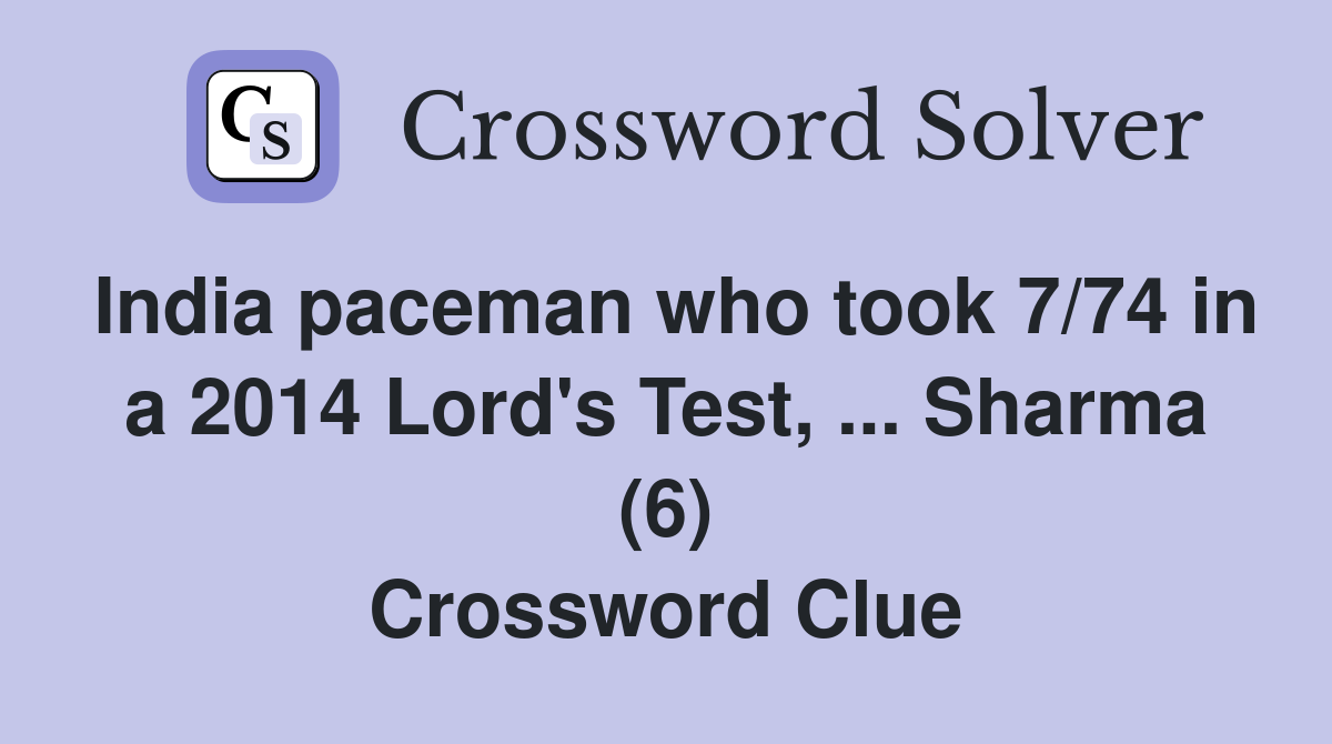 India paceman who took 7/74 in a 2014 Lord's Test, ... Sharma (6) Crossword Clue