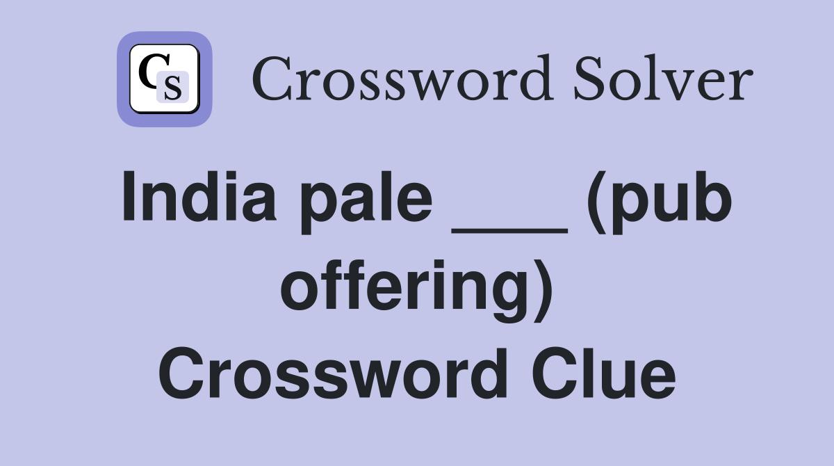 India pale ___ (pub offering) Crossword Clue