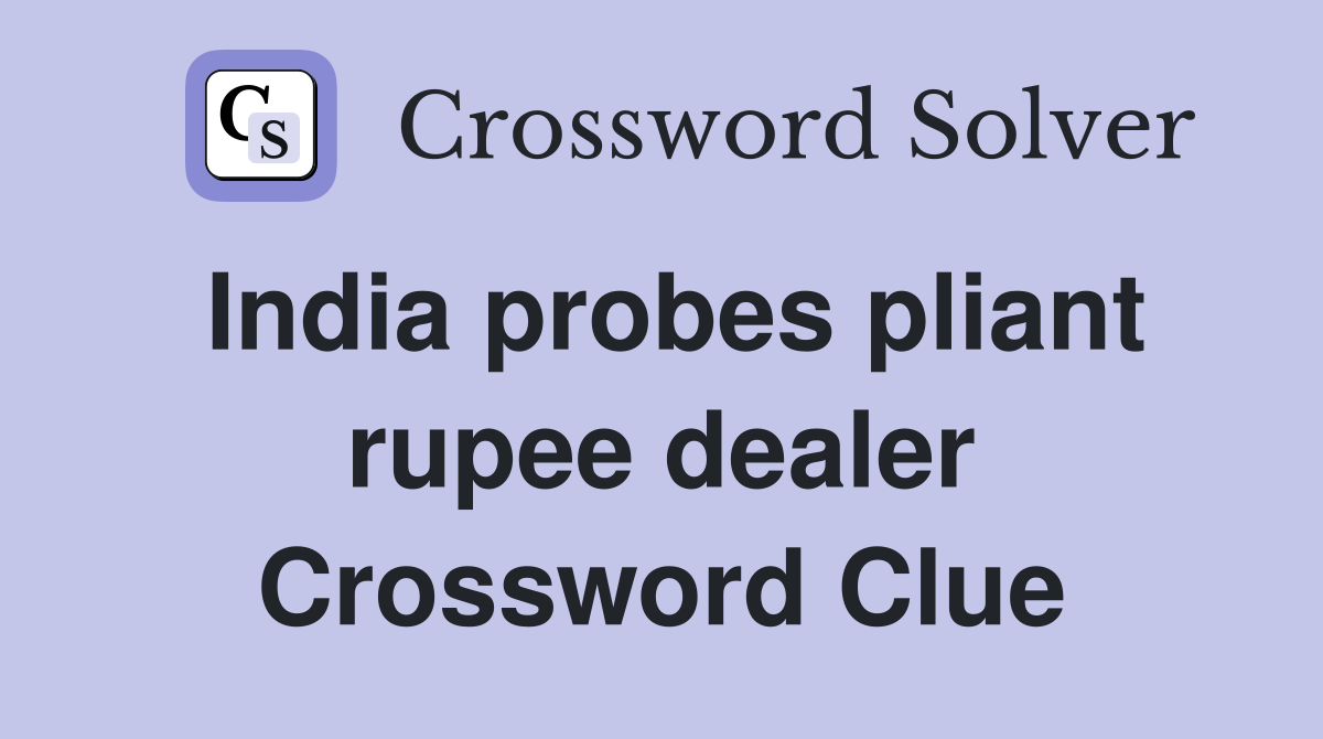 India probes pliant rupee dealer Crossword Clue