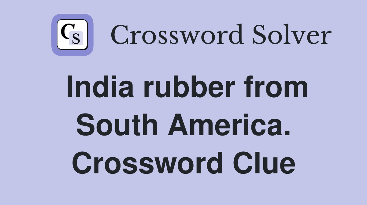 India rubber from South America. Crossword Clue