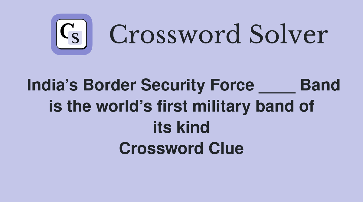 India’s Border Security Force ____ Band is the world’s first military band of its kind Crossword Clue