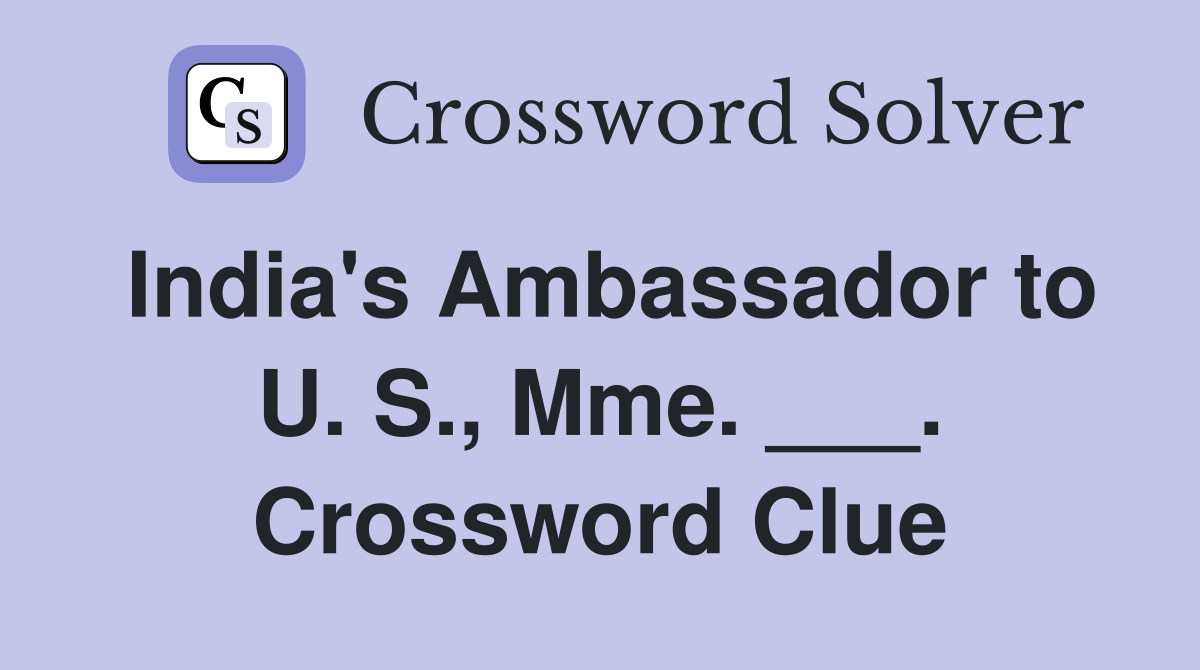India's Ambassador to U. S., Mme. ___. Crossword Clue