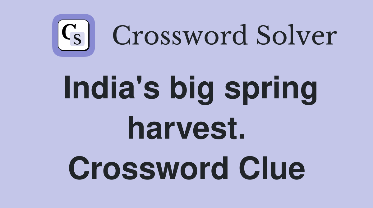 India's big spring harvest. Crossword Clue