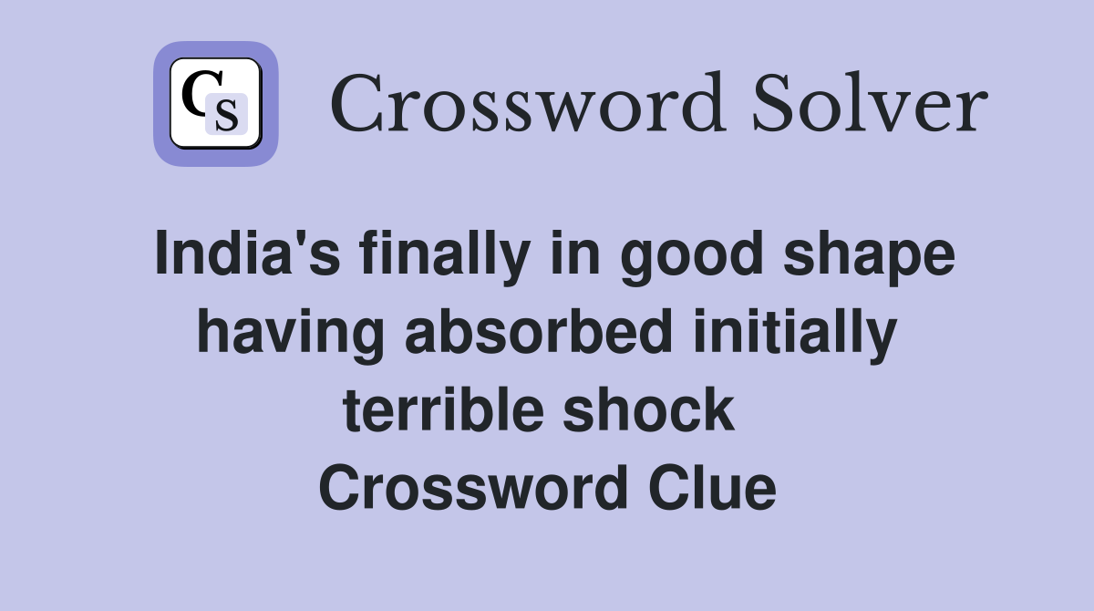 India's finally in good shape having absorbed initially terrible shock  Crossword Clue
