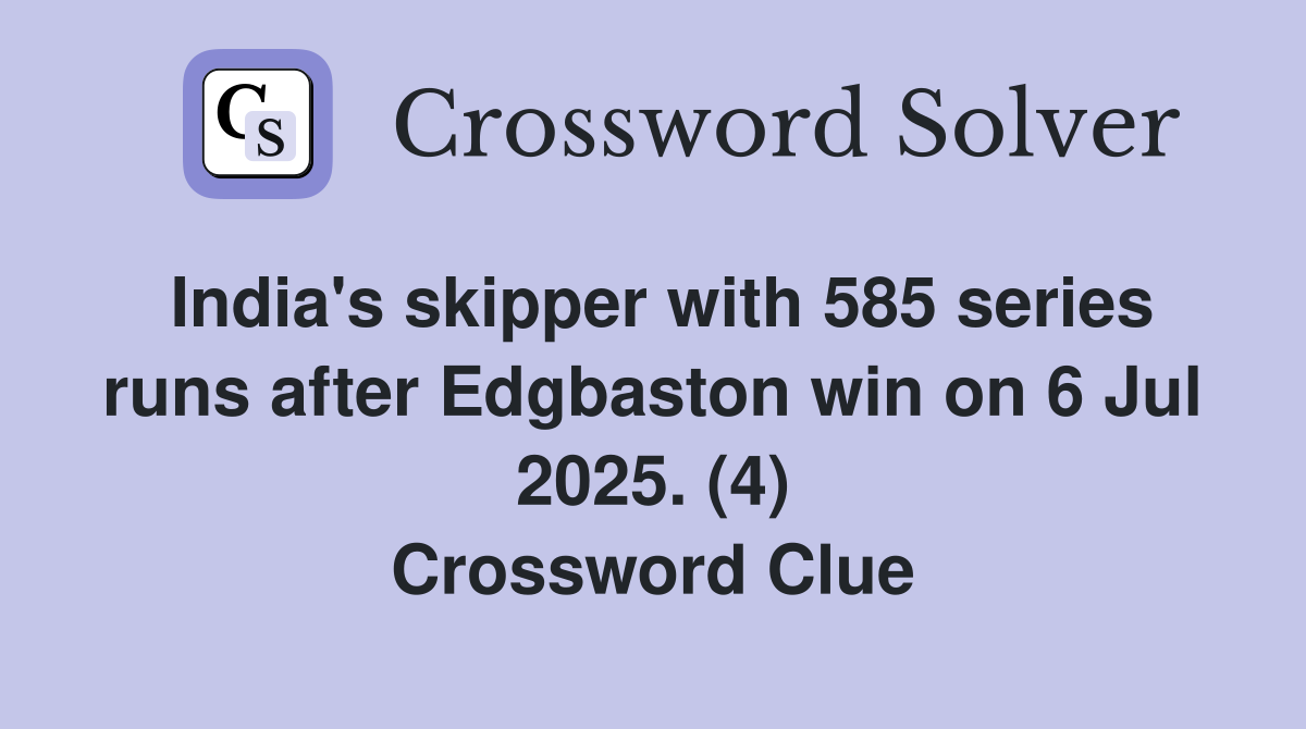 India's skipper with 585 series runs after Edgbaston win on 6 Jul 2025. (4) Crossword Clue