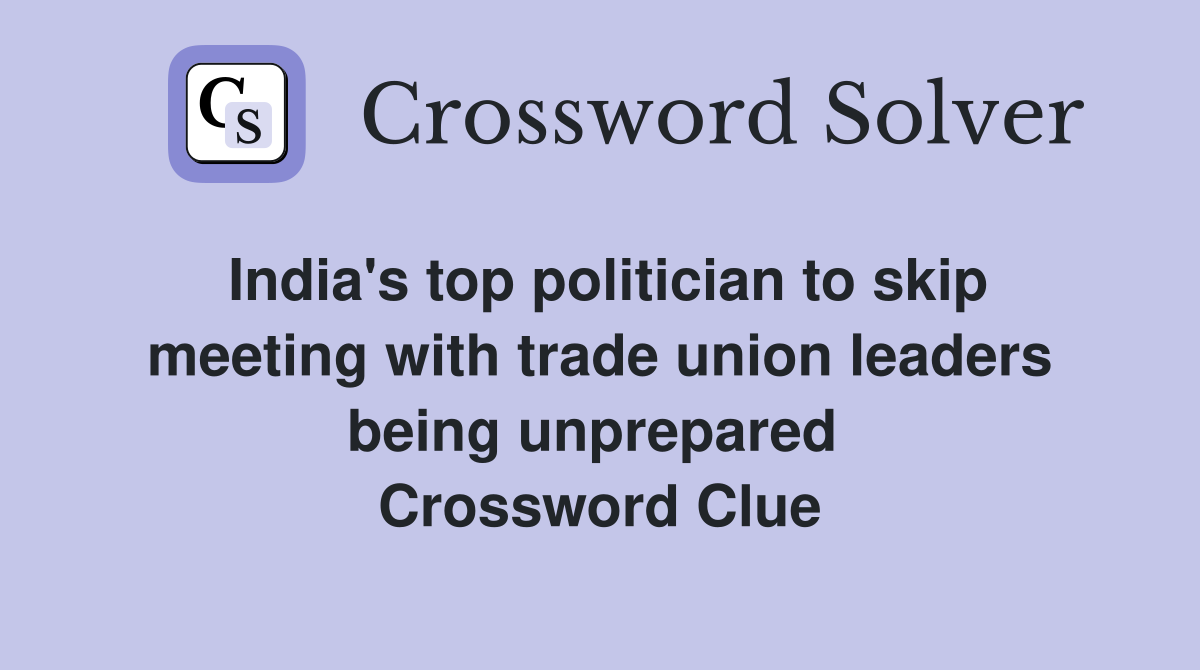India's top politician to skip meeting with trade union leaders being unprepared  Crossword Clue