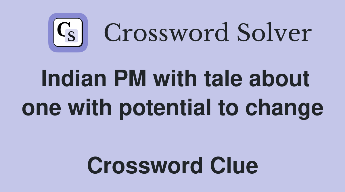 Indian PM with tale about one with potential to change  Crossword Clue