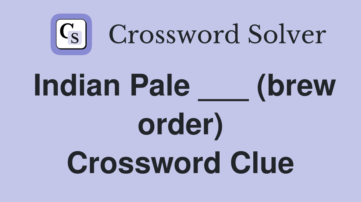 Indian Pale ___ (brew order) Crossword Clue