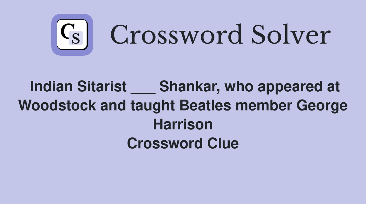 Indian Sitarist ___ Shankar, who appeared at Woodstock and taught Beatles member George Harrison Crossword Clue