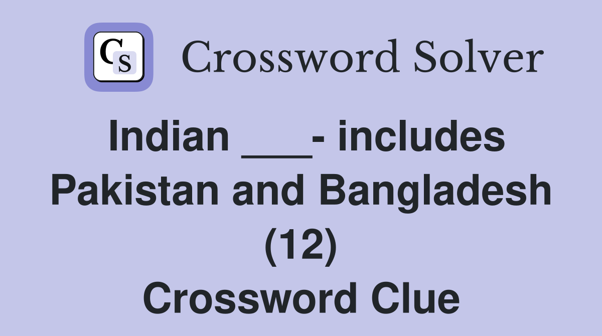 Indian ___- includes Pakistan and Bangladesh (12) Crossword Clue
