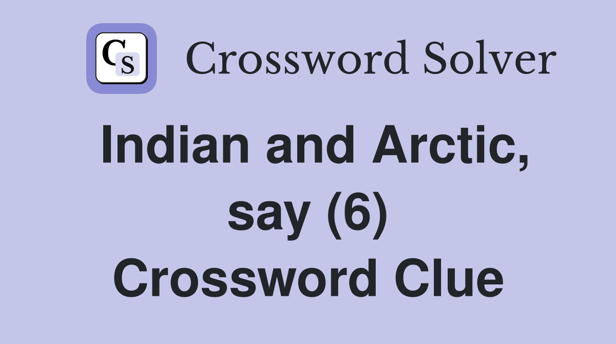 Indian and Arctic, say (6) Crossword Clue