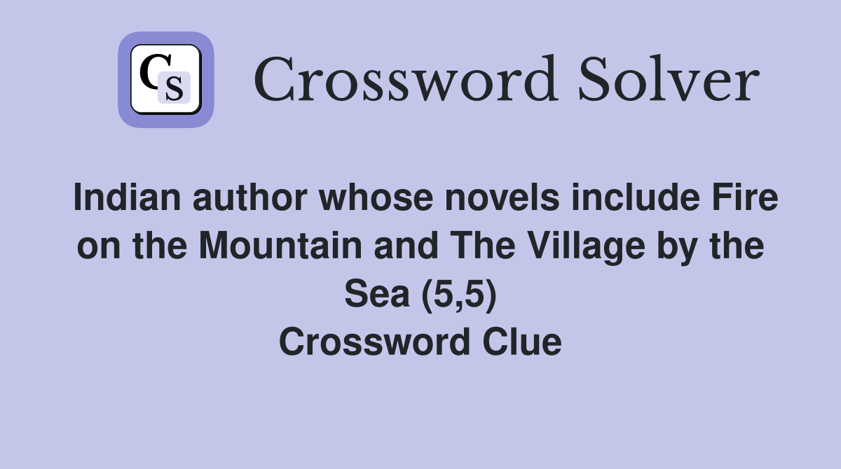 Indian author whose novels include Fire on the Mountain and The Village by the Sea (5,5) Crossword Clue