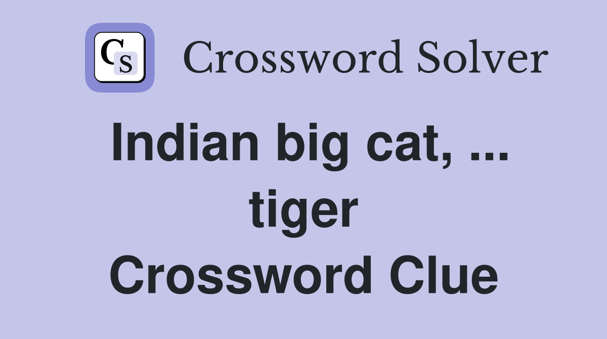 Indian big cat, ... tiger Crossword Clue