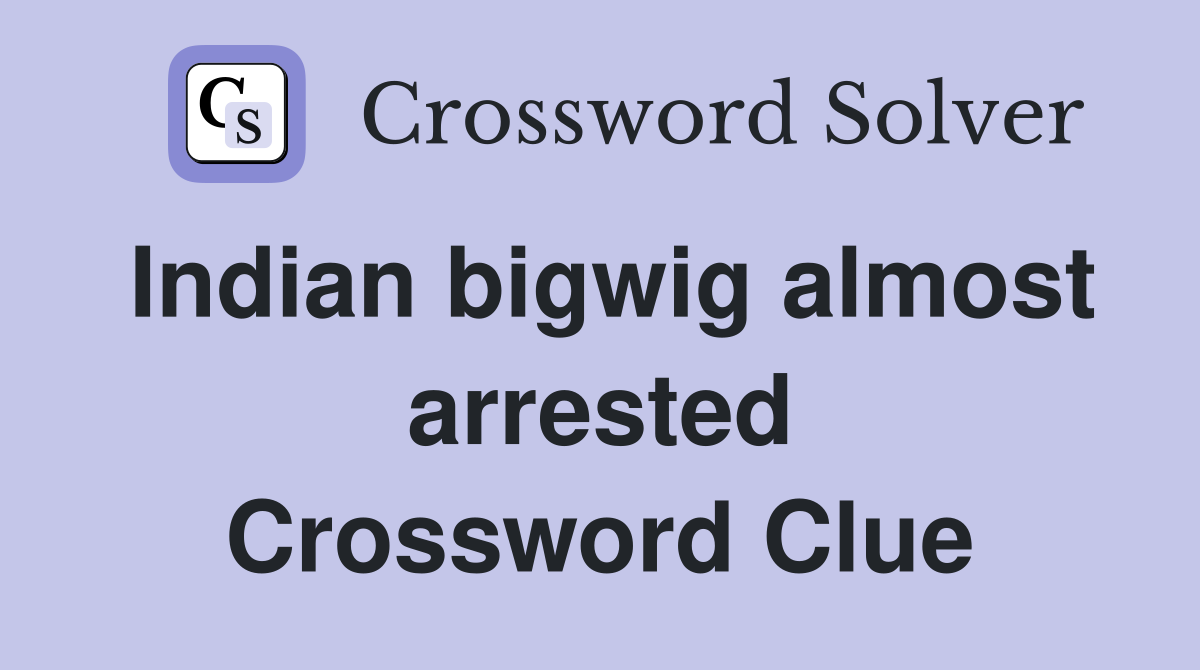 Indian bigwig almost arrested Crossword Clue