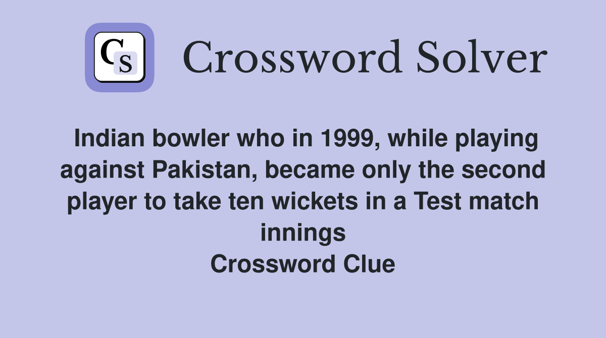 Indian bowler who in 1999, while playing against Pakistan, became only the second player to take ten wickets in a Test match innings Crossword Clue