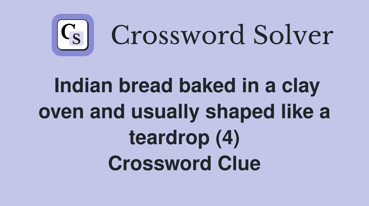 Indian bread baked in a clay oven and usually shaped like a teardrop (4) Crossword Clue