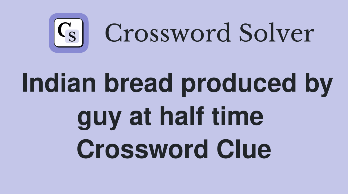 Indian bread produced by guy at half time  Crossword Clue