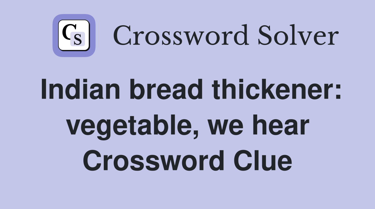 Indian bread thickener: vegetable, we hear Crossword Clue