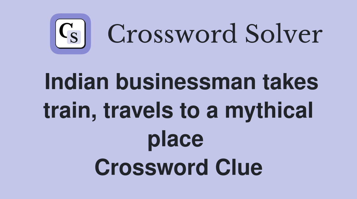 Indian businessman takes train, travels to a mythical place  Crossword Clue