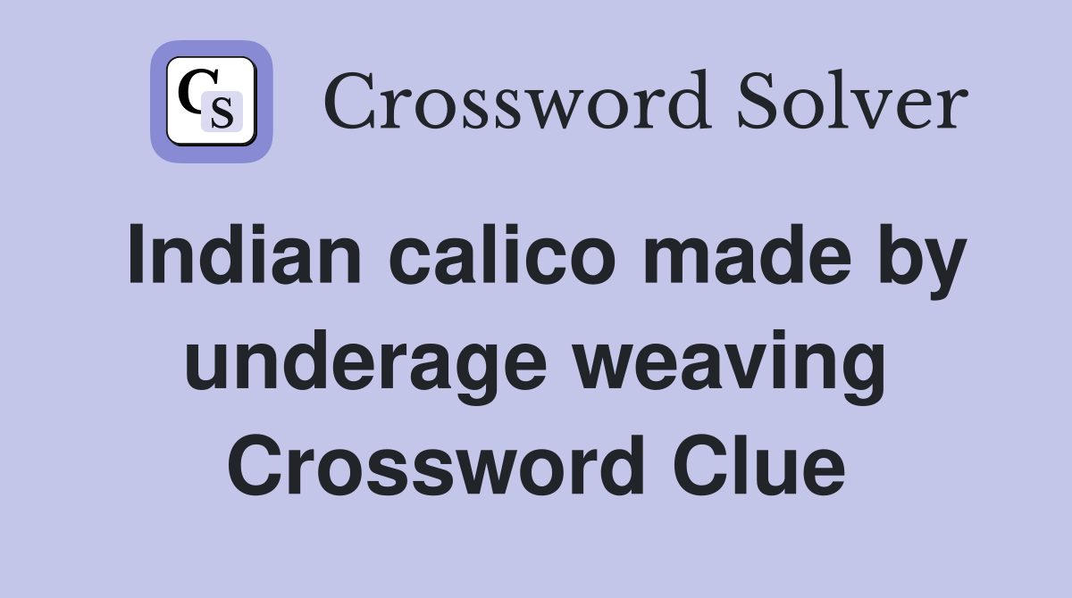 Indian calico made by underage weaving Crossword Clue