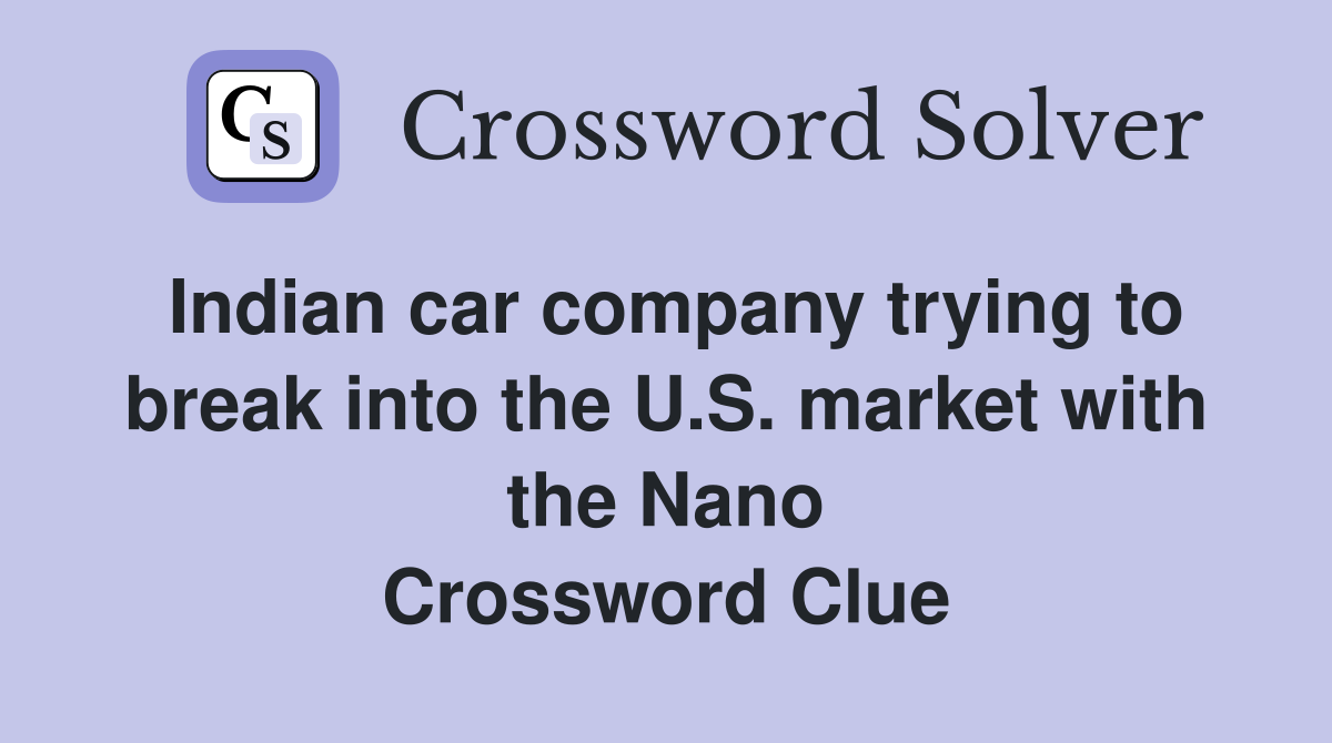 Indian car company trying to break into the U.S. market with the Nano Crossword Clue