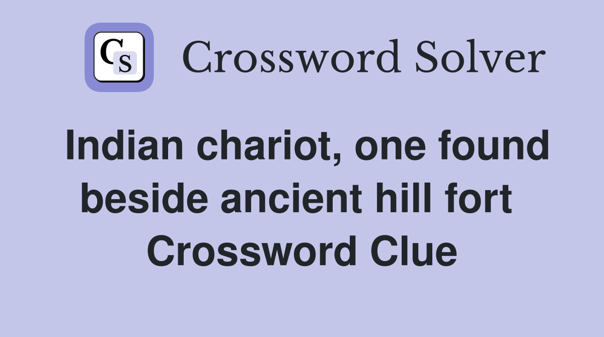 Indian chariot, one found beside ancient hill fort  Crossword Clue