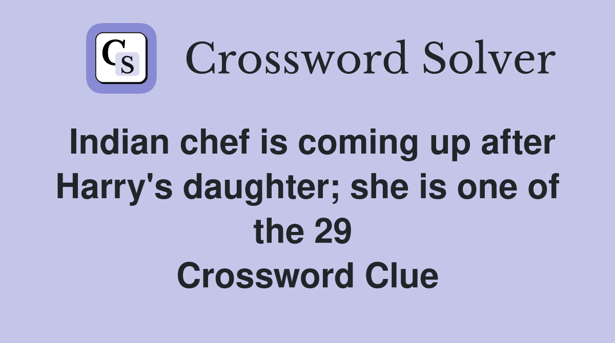 Indian chef is coming up after Harry's daughter; she is one of the 29  Crossword Clue