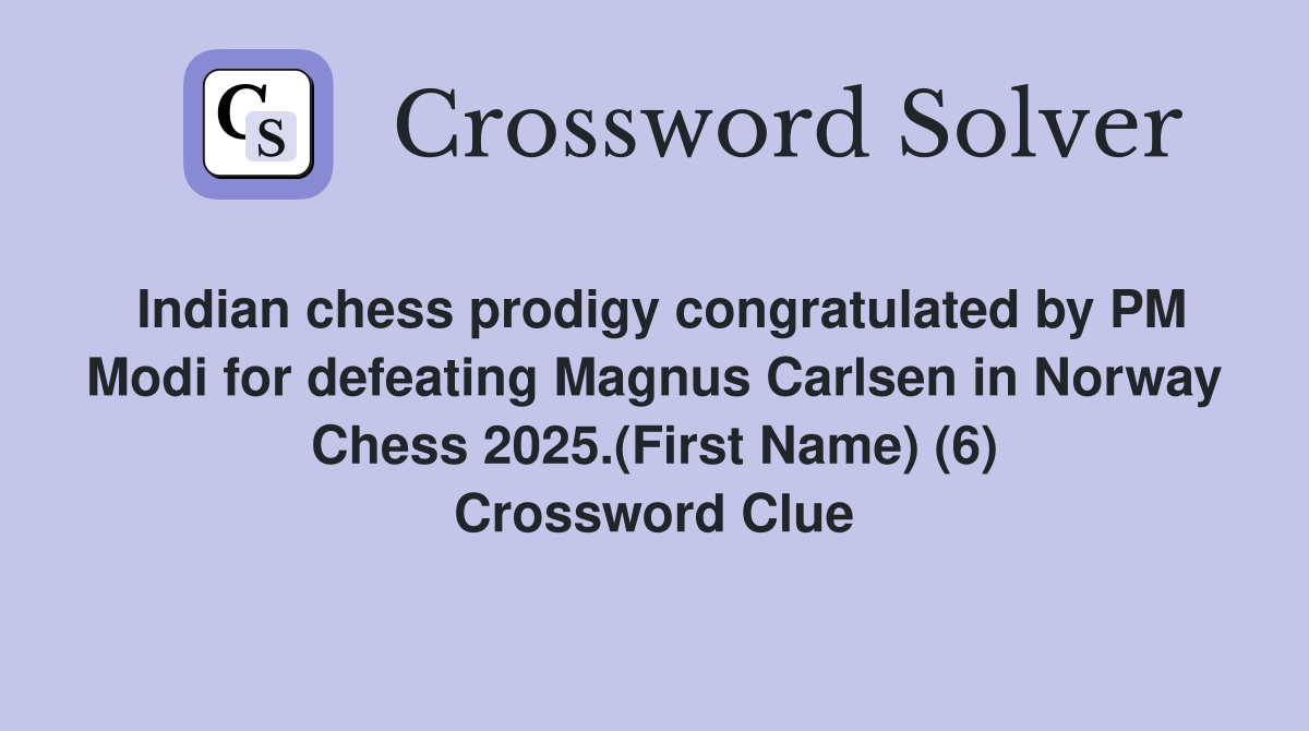Indian chess prodigy congratulated by PM Modi for defeating Magnus Carlsen in Norway Chess 2025.(First Name) (6) Crossword Clue