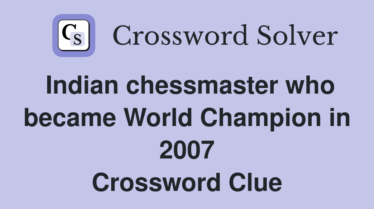 Indian chessmaster who became World Champion in 2007 Crossword Clue