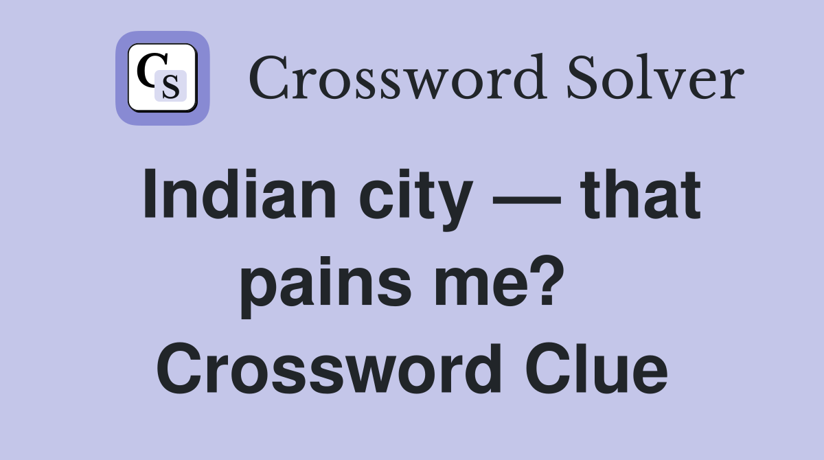 Indian city — that pains me?  Crossword Clue