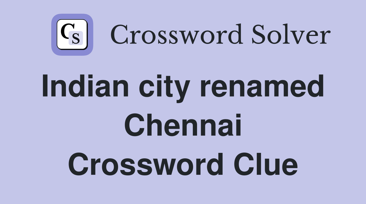 Indian city renamed  Chennai Crossword Clue