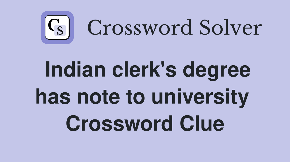 Indian clerk's degree has note to university  Crossword Clue