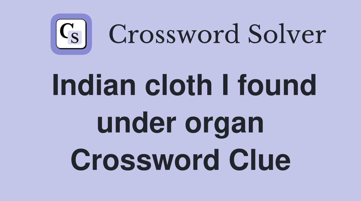 Indian cloth I found under organ Crossword Clue