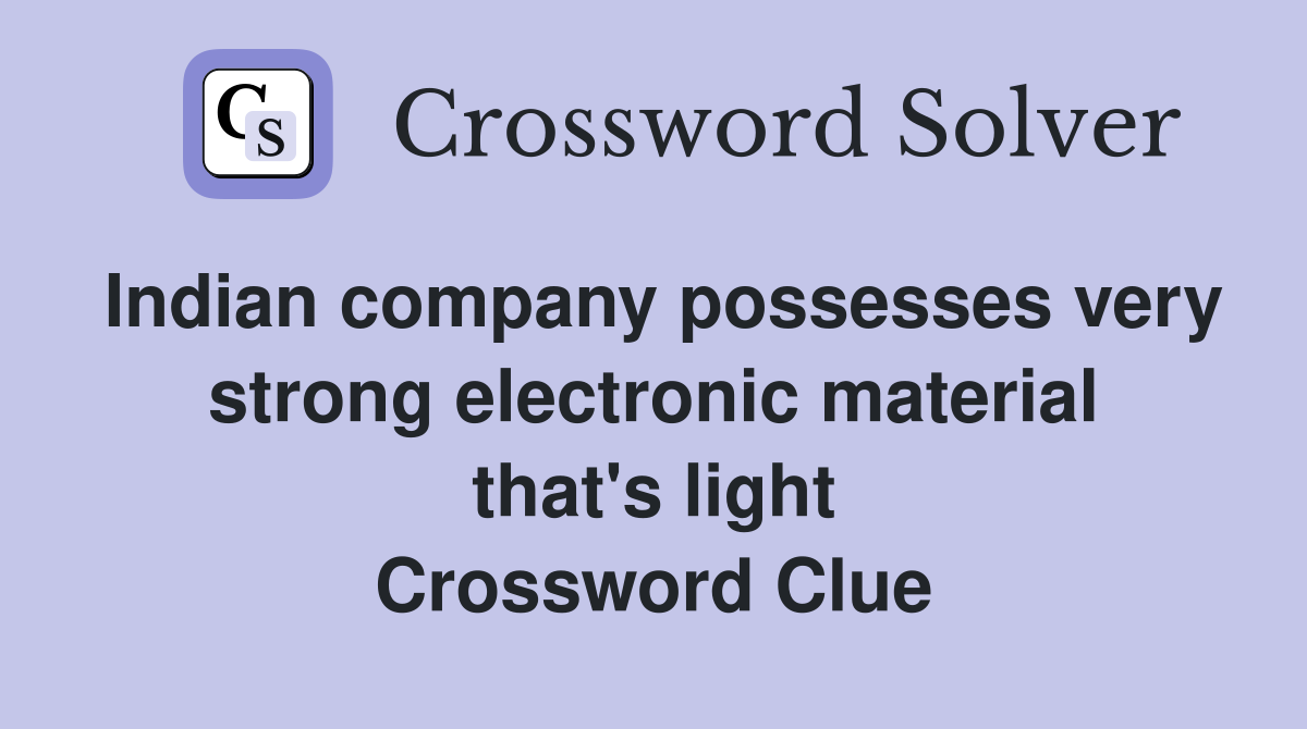 Indian company possesses very strong electronic material that's light Crossword Clue