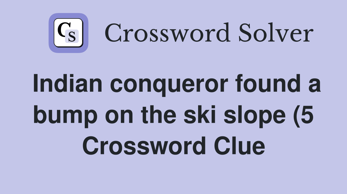 Indian conqueror found a bump on the ski slope (5) Crossword Clue Indian conqueror found a bump on the ski slope (5) Crossword Clue