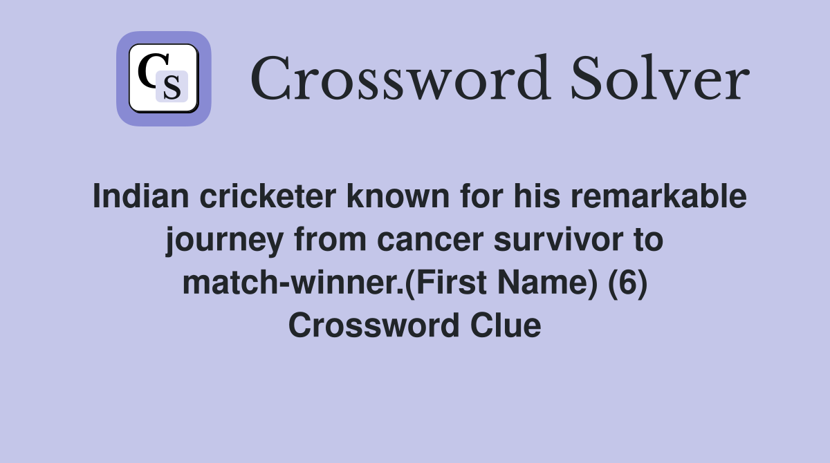 Indian cricketer known for his remarkable journey from cancer survivor to match-winner.(First Name) (6) Crossword Clue