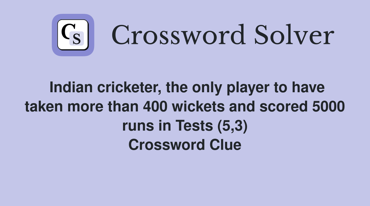 Indian cricketer, the only player to have taken more than 400 wickets and scored 5000 runs in Tests (5,3) Crossword Clue