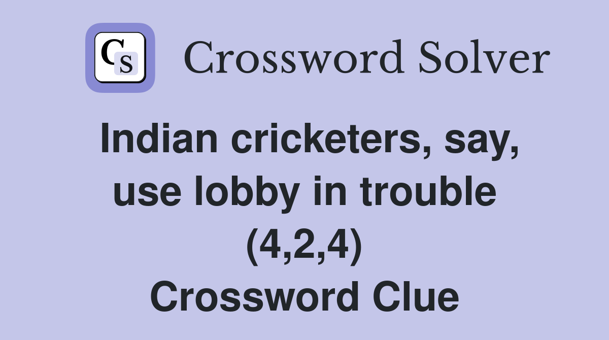 Indian cricketers, say, use lobby in trouble (4,2,4) Crossword Clue