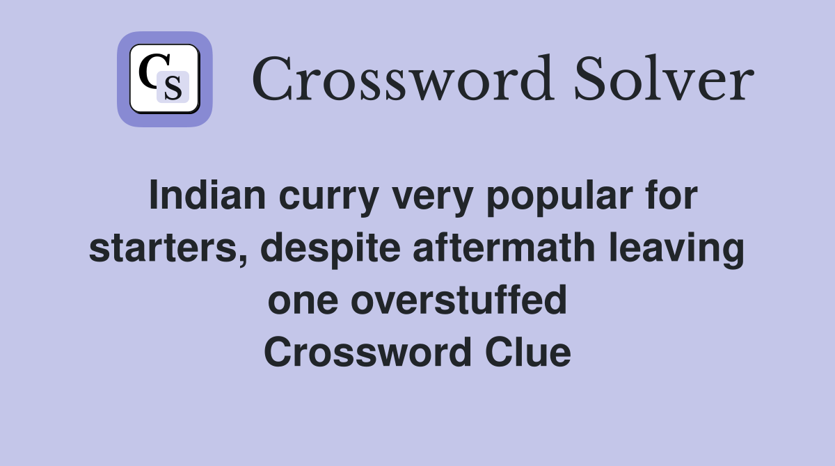 Indian curry very popular for starters, despite aftermath leaving one overstuffed Crossword Clue
