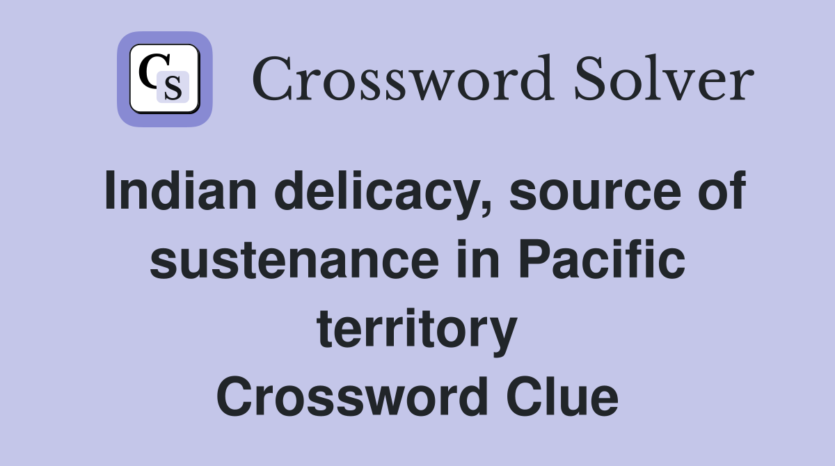 Indian delicacy, source of sustenance in Pacific territory Crossword Clue