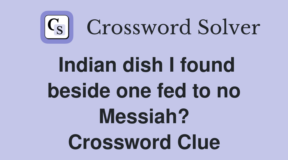 Indian dish I found beside one fed to no Messiah? Crossword Clue