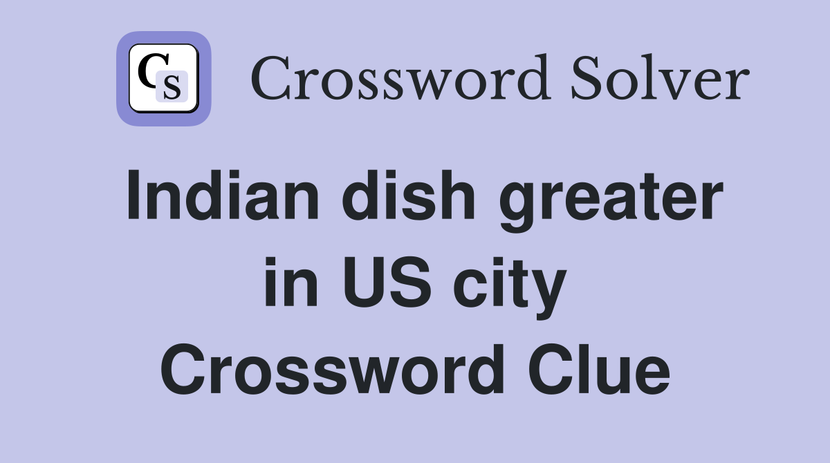 Indian dish greater in US city Crossword Clue