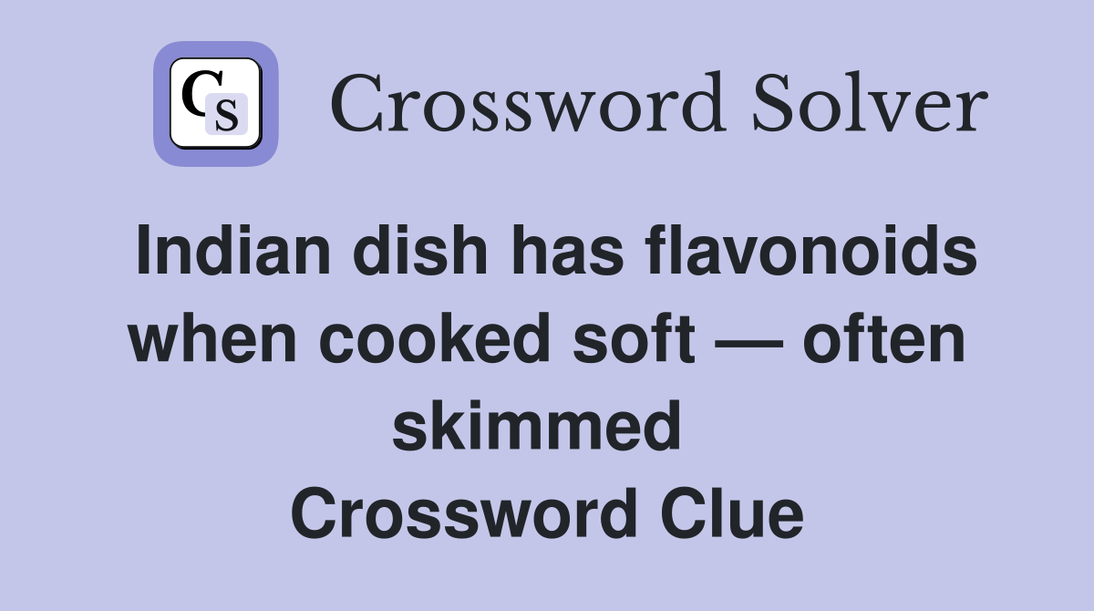 Indian dish has flavonoids when cooked soft — often skimmed  Crossword Clue