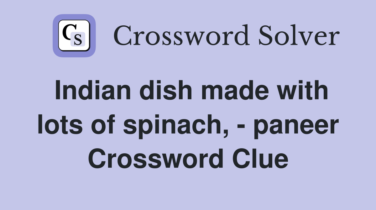 Indian dish made with lots of spinach, - paneer Crossword Clue