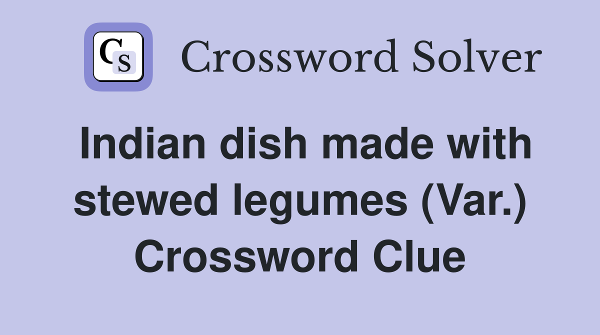 Indian dish made with stewed legumes (Var.) Crossword Clue