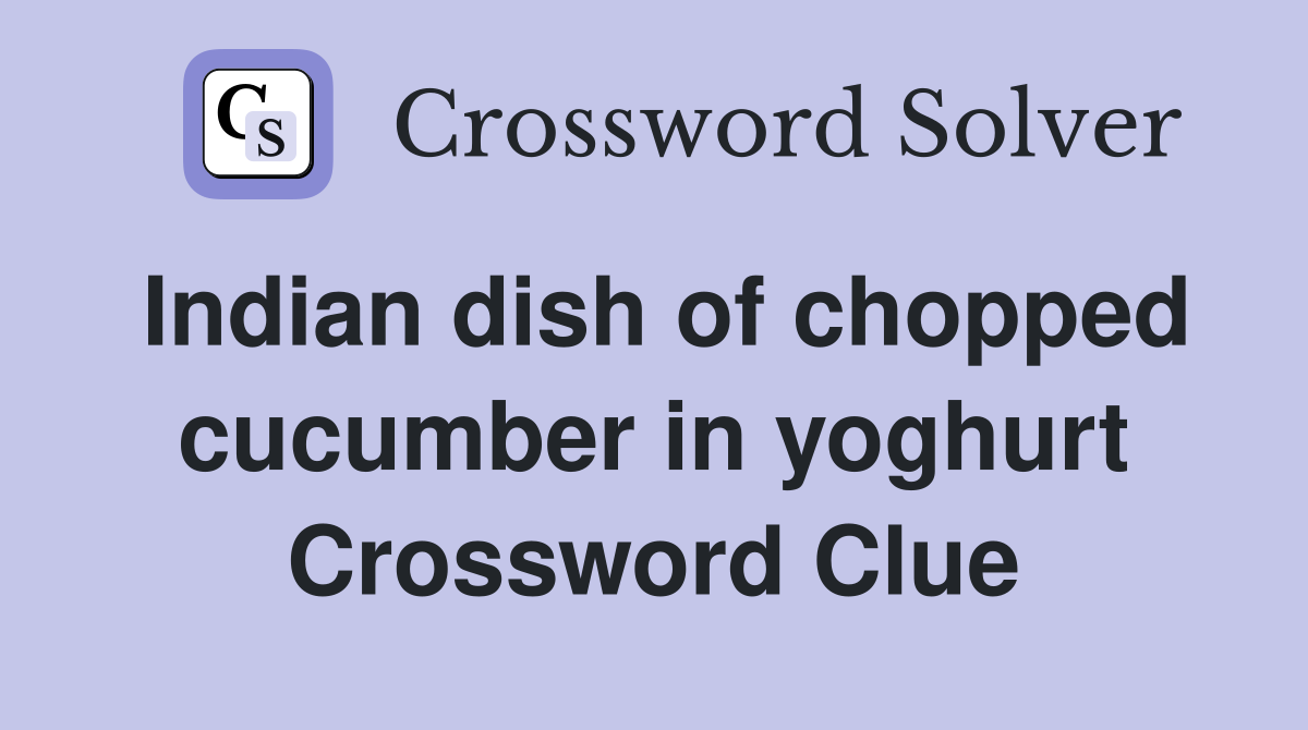 Indian dish of chopped cucumber in yoghurt Crossword Clue